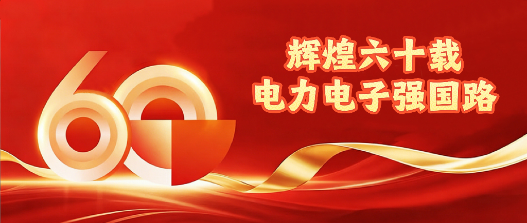 【辉煌六十载 · 电力电子强国路】——西电所60周年辉煌历程连载之开篇